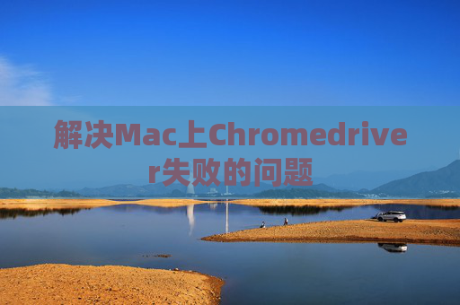 解决Mac上Chromedriver失败的问题